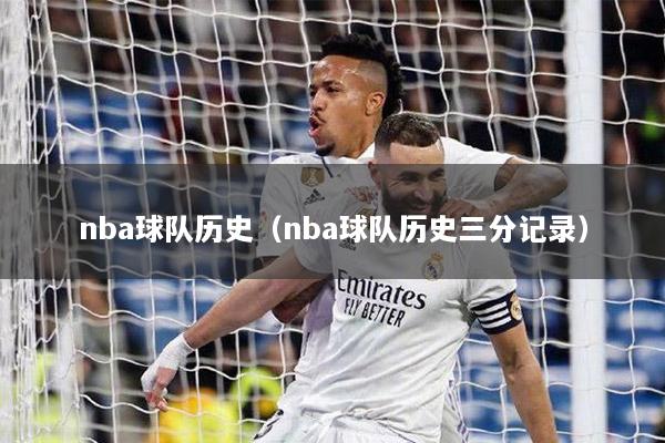 nba球队历史（nba球队历史三分记录）