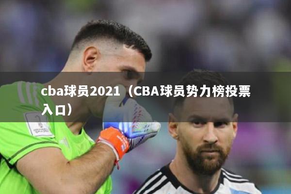 cba球员2021（CBA球员势力榜投票入口）