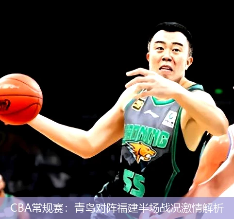 CBA常规赛:青岛对阵福建半场战况激情解析