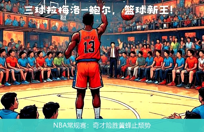NBA常规赛：奇才险胜黄蜂止颓势