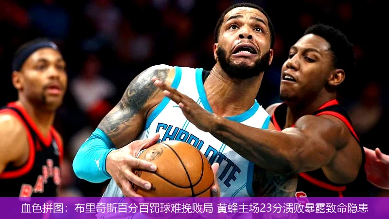 血色拼图:布里奇斯百分百罚球难挽败局 黄蜂主场23分溃败暴露致命隐患