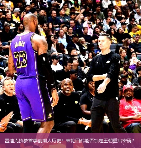 4月8日讯,雷迪克执教首季创湖人历史！末轮四战能否锁定王朝重启密码？
