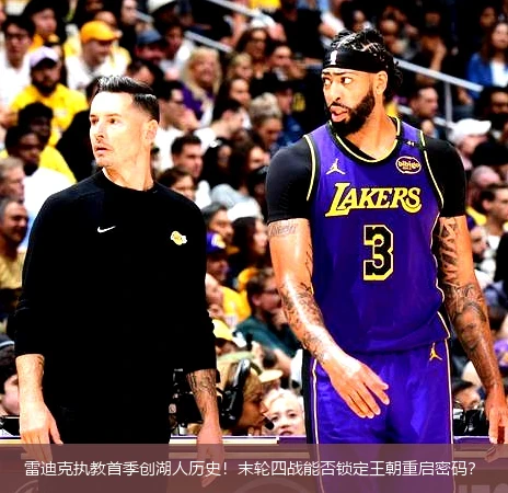 雷迪克执教首季创湖人历史!末轮四战能否锁定王朝重启密码?