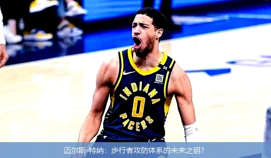 4月8日讯,迈尔斯-特纳：步行者攻防体系的未来之钥？