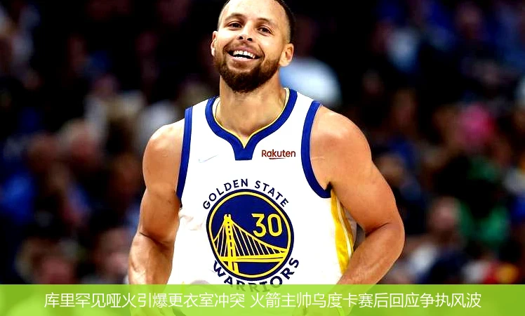库里罕见哑火引爆更衣室冲突 火箭主帅乌度卡赛后回应争执风波