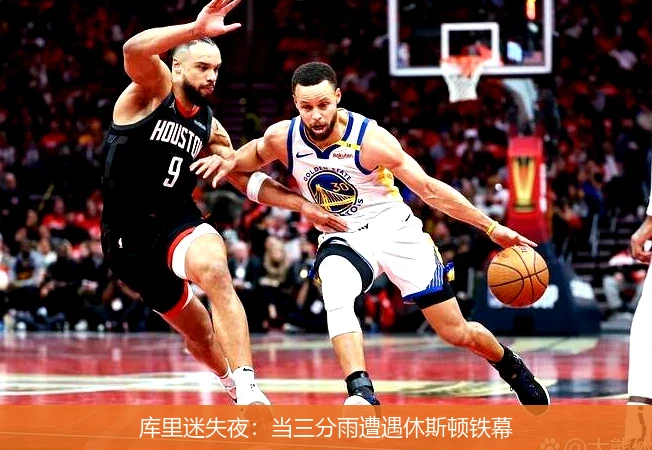 库里迷失夜:当三分雨遭遇休斯顿铁幕