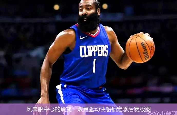 4月8日讯,风暴眼中心的蜕变：双星驱动快船锁定季后赛版图