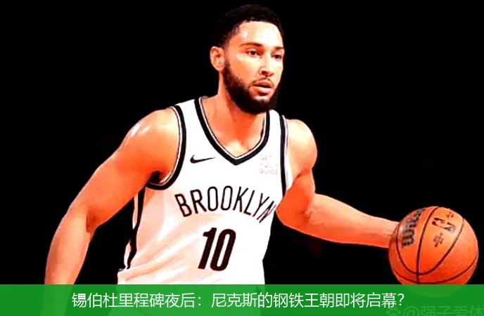 4月8日讯,锡伯杜里程碑夜后：尼克斯的钢铁王朝即将启幕？