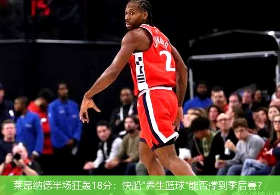 莱昂纳德半场狂轰18分:快船