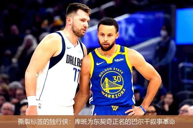 4月9日讯,撕裂标签的独行侠：库班为东契奇正名的巴尔干叙事革命