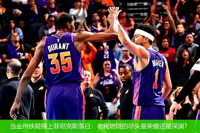 4月9日讯,当金州铁骑撞上菲尼克斯落日：老将燃烧的尽头是荣耀还是深渊？