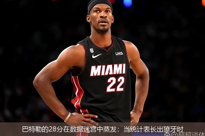 巴特勒的28分在数据迷宫中蒸发:当统计表长出獠牙时