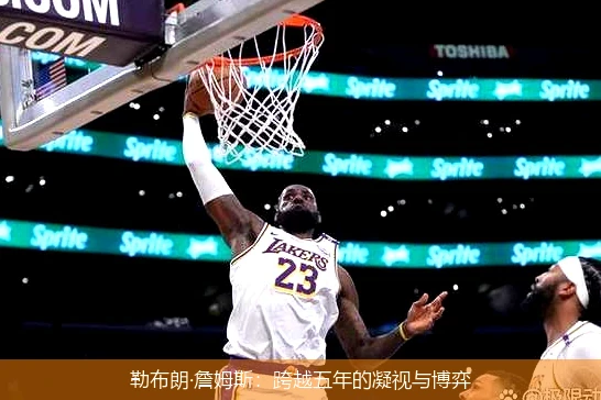 4月11日讯,勒布朗·詹姆斯：跨越五年的凝视与博弈