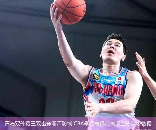 4月11日讯,青岛双外援三双击穿浙江防线 CBA季后赛爆冷夜诞生史诗级数据