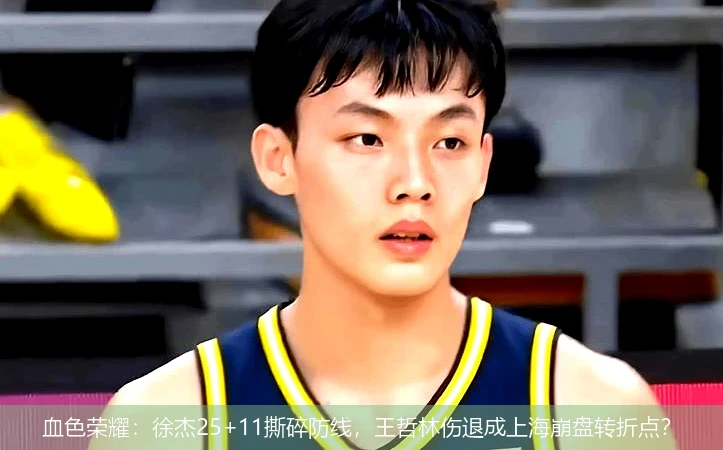 4月12日讯,血色荣耀：徐杰25+11撕碎防线，王哲林伤退成上海崩盘转折点？