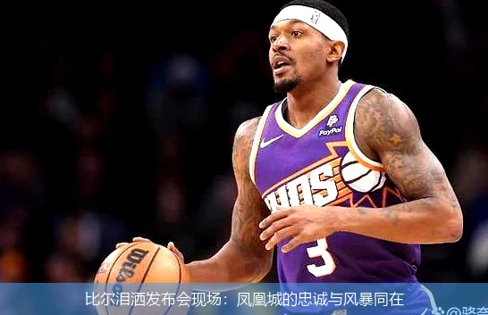 4月13日讯,比尔泪洒发布会现场：凤凰城的忠诚与风暴同在