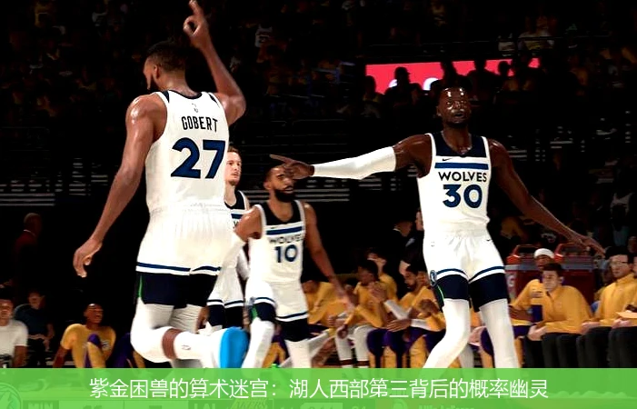 4月13日讯,紫金困兽的算术迷宫：湖人西部第三背后的概率幽灵