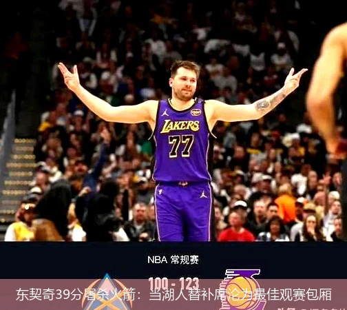东契奇39分屠杀火箭:当湖人替补席沦为最佳观赛包厢