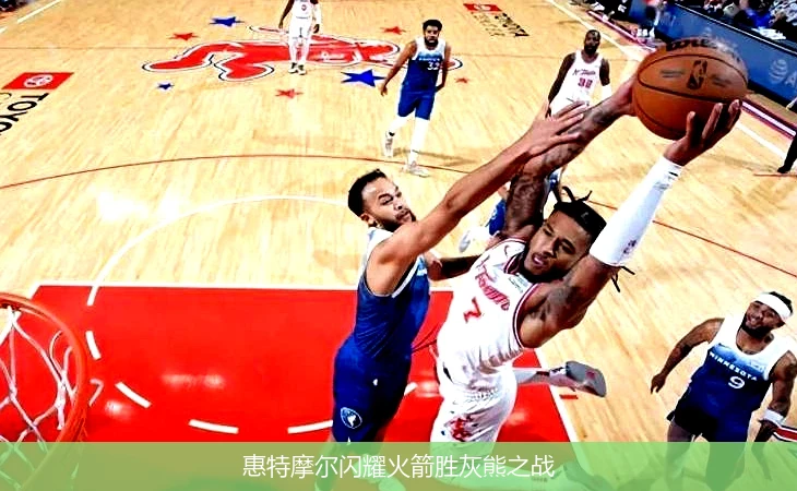 惠特摩尔闪耀火箭胜灰熊之战