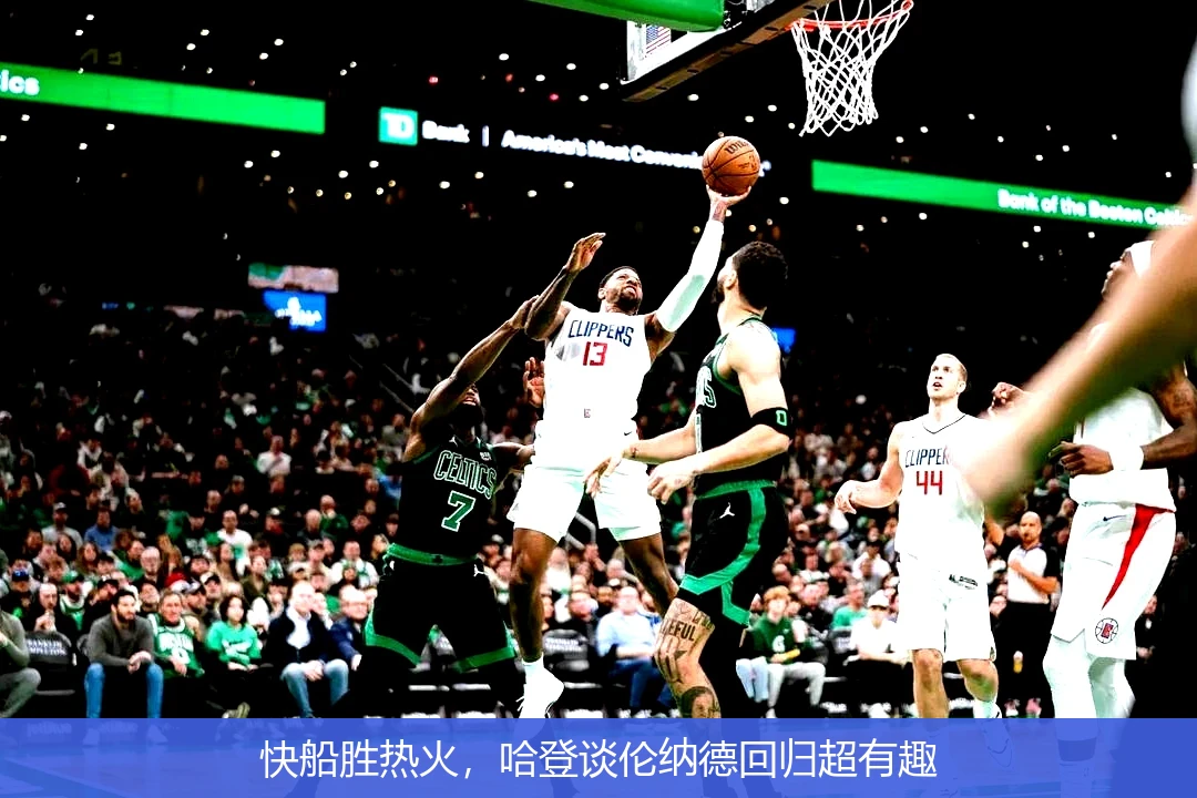 快船胜热火,哈登谈伦纳德回归超有趣