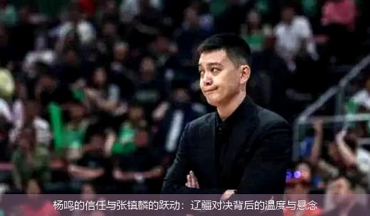 4月14日讯,杨鸣的信任与张镇麟的跃动：辽疆对决背后的温度与悬念