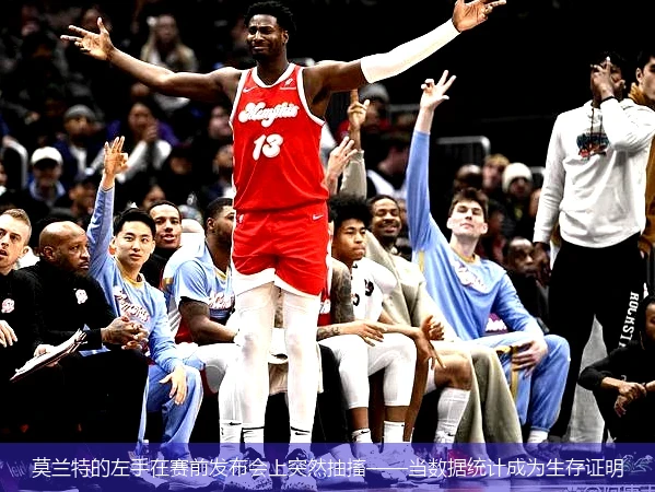 4月14日讯,莫兰特的左手在赛前发布会上突然抽搐——当数据统计成为生存证明