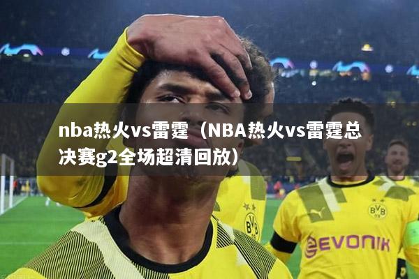 nba热火vs雷霆（NBA热火vs雷霆总决赛g2全场超清回放）