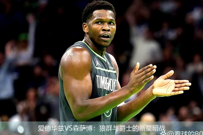 4月15日讯,爱德华兹VS森萨博：狼群与爵士的新星暗战