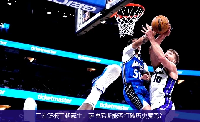 三连篮板王朝诞生!萨博尼斯能否打破历史魔咒?