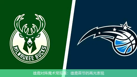雄鹿对阵魔术常规赛：雄鹿首节的高光表现