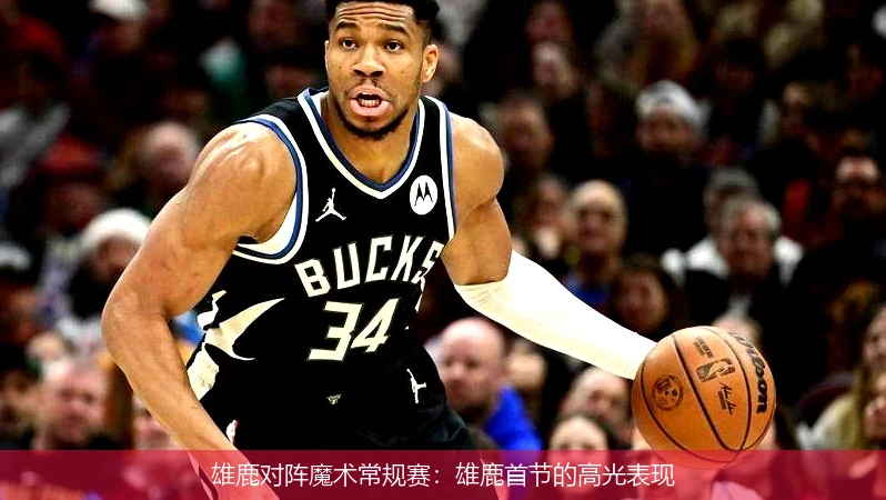 雄鹿对阵魔术常规赛:雄鹿首节的高光表现