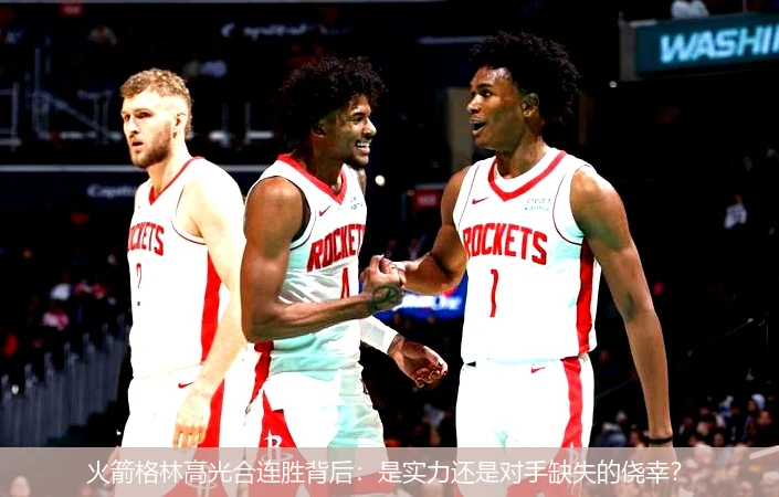火箭格林高光合连胜背后:是实力还是对手缺失的侥幸?