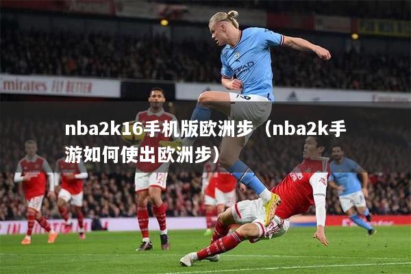 nba2k16手机版欧洲步（nba2k手游如何使出欧洲步）