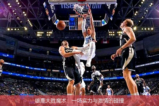 雄鹿大胜魔术：一场实力与激情的碰撞