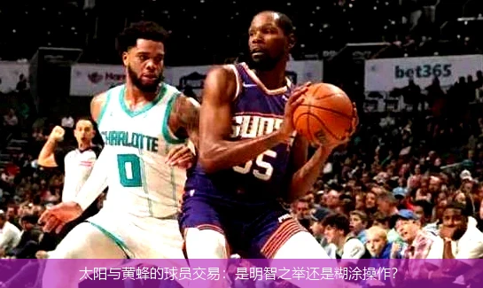 太阳与黄蜂的球员交易：是明智之举还是糊涂操作？