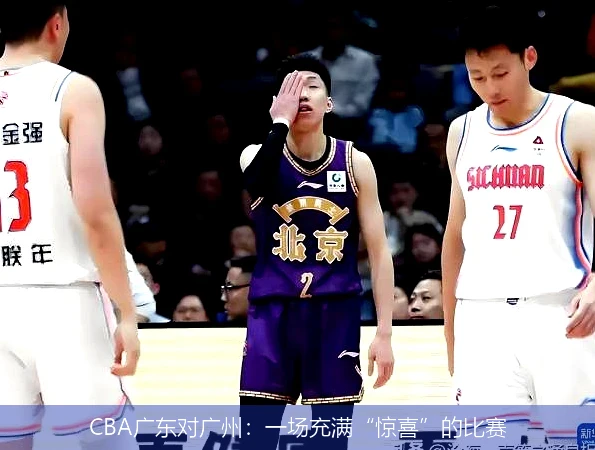 CBA广东对广州：一场充满“惊喜”的比赛