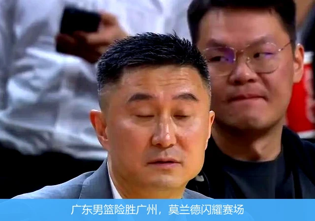 广东男篮险胜广州，莫兰德闪耀赛场