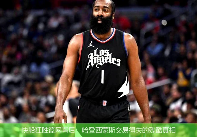 快船狂胜篮网背后：哈登西蒙斯交易得失的残酷真相