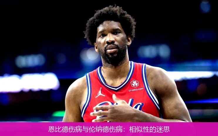恩比德伤病与伦纳德伤病：相似性的迷思