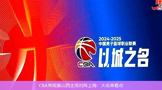 CBA常规赛山西主场对阵上海：大名单看点