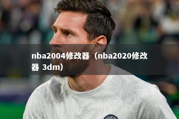 nba2004修改器（nba2020修改器 3dm）