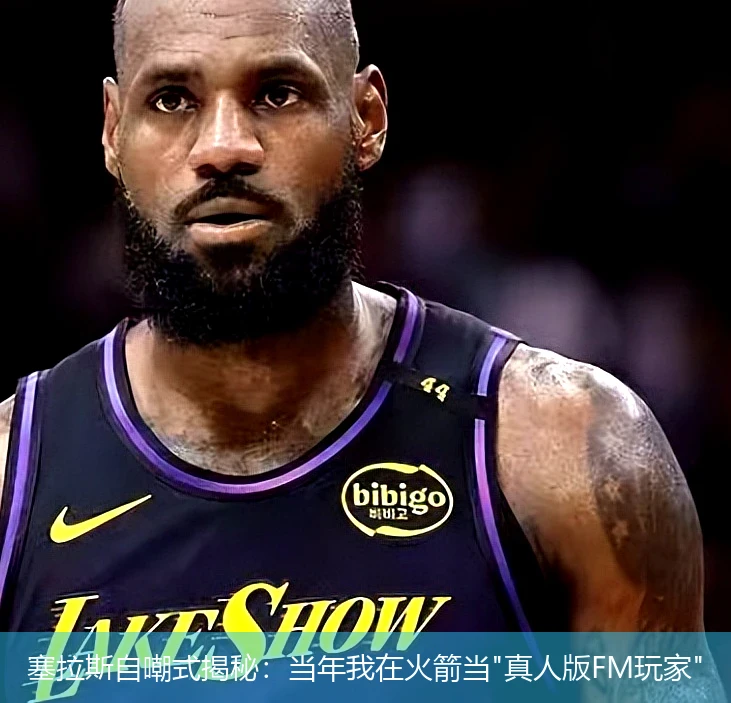 塞拉斯自嘲式揭秘:当年我在火箭当