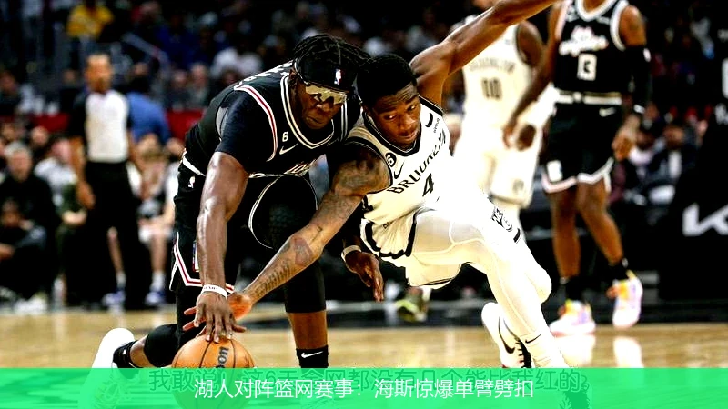湖人对阵篮网赛事：海斯惊爆单臂劈扣