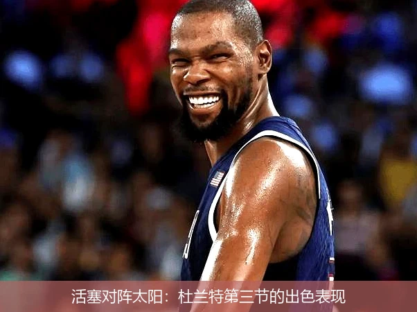 活塞对阵太阳：杜兰特第三节的出色表现