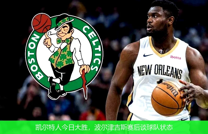 凯尔特人今日大胜，波尔津吉斯赛后谈球队状态