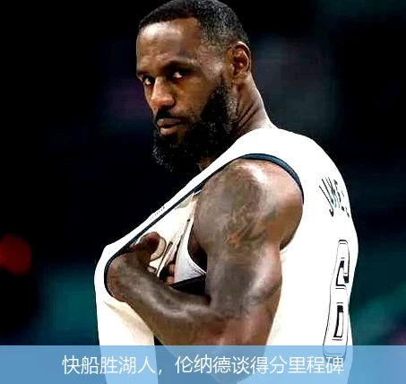 快船胜湖人，伦纳德谈得分里程碑