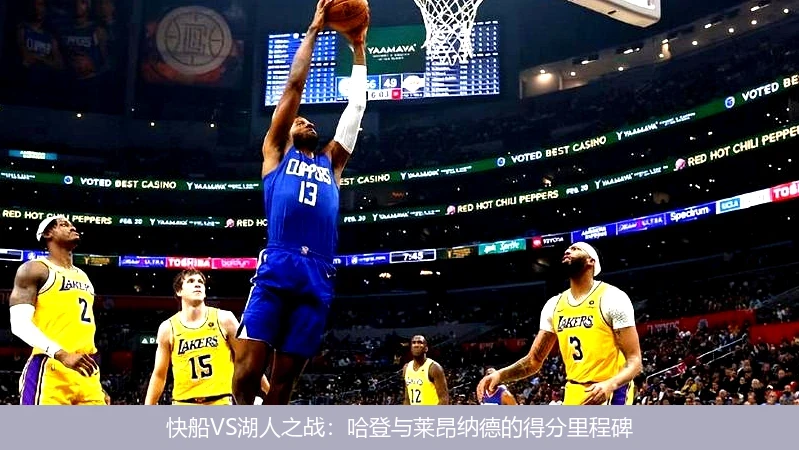 快船VS湖人之战:哈登与莱昂纳德的得分里程碑