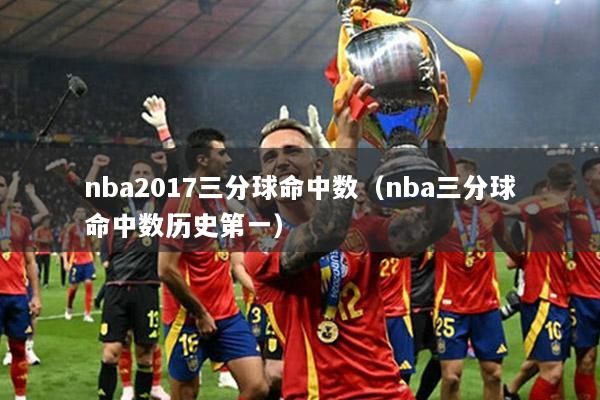 nba2017三分球命中数（nba三分球命中数历史第一）