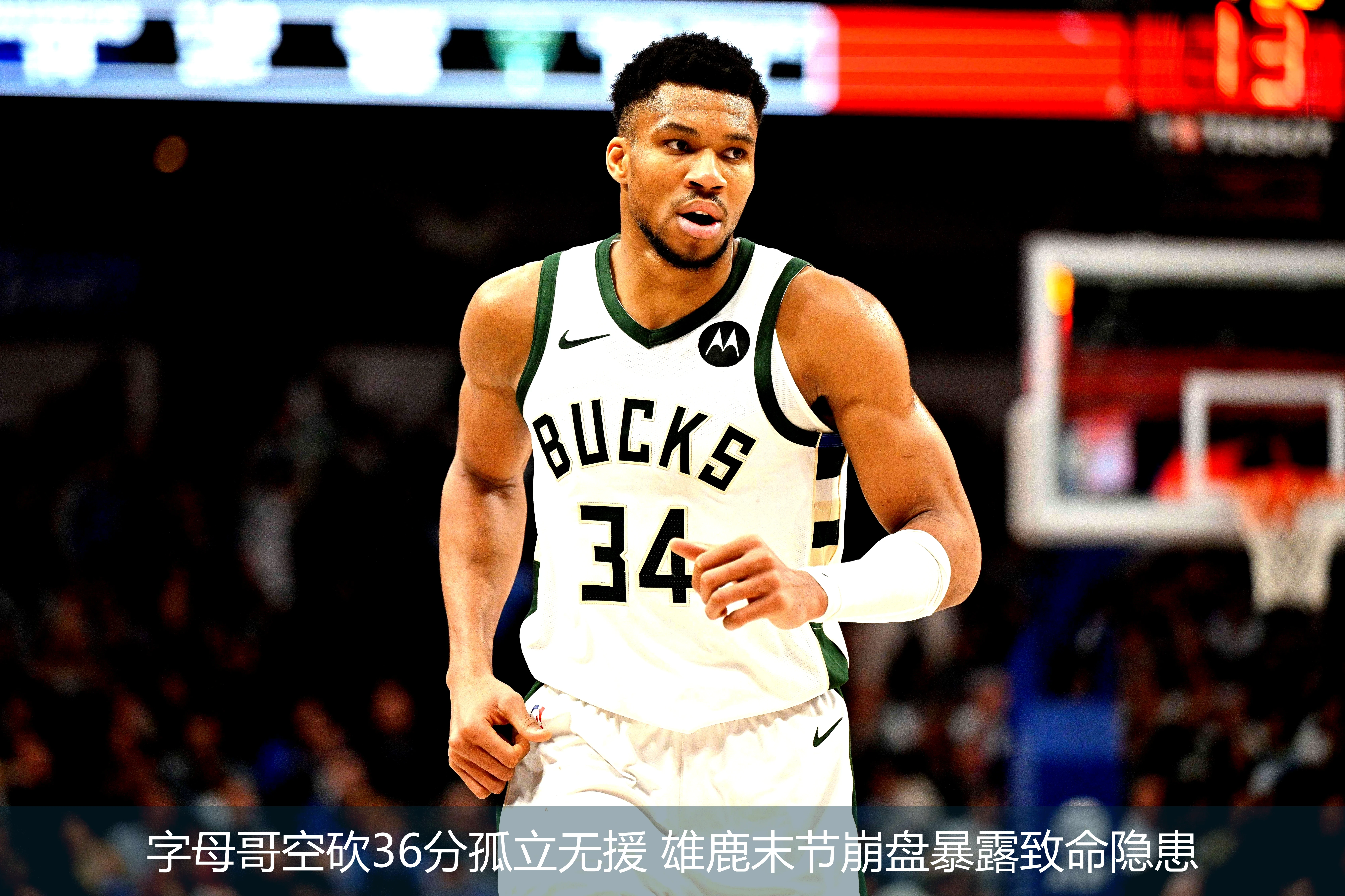 4月21日讯,字母哥空砍36分孤立无援 雄鹿末节崩盘暴露致命隐患