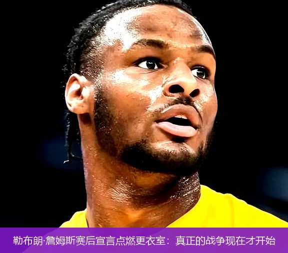 4月21日讯,勒布朗·詹姆斯赛后宣言点燃更衣室：真正的战争现在才开始